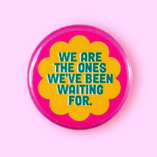 We Are The Ones We've Been Waiting For Button